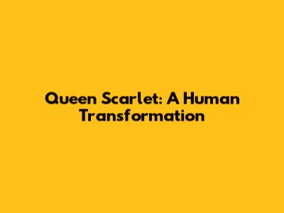 Queen Scarlet: A Human Transformation
