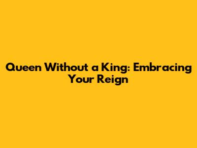 Queen Without a King: Embracing Your Reign