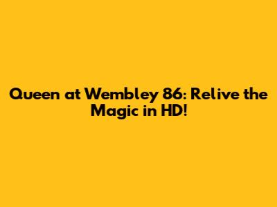 Queen at Wembley '86: Relive the Magic in HD!
