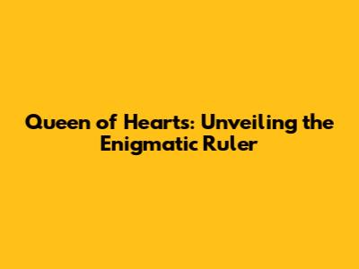 Queen of Hearts: Unveiling the Enigmatic Ruler