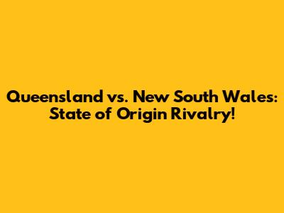 Queensland vs. New South Wales: State of Origin Rivalry!