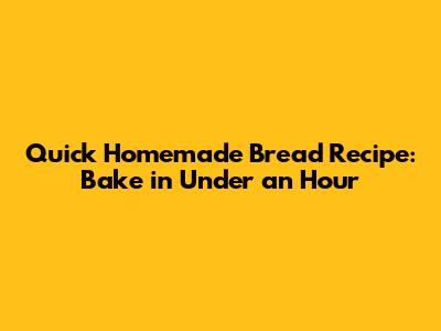 Quick Homemade Bread Recipe: Bake in Under an Hour