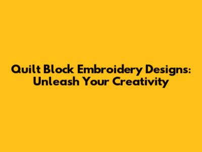 Quilt Block Embroidery Designs: Unleash Your Creativity