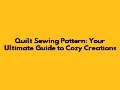 Quilt Sewing Pattern: Your Ultimate Guide to Cozy Creations