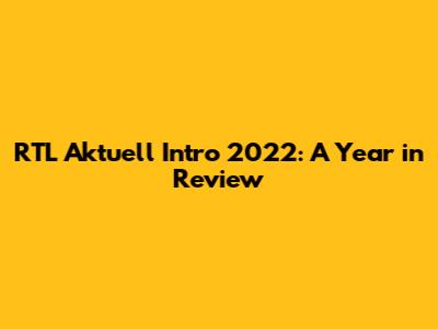 RTL Aktuell Intro 2022: A Year in Review