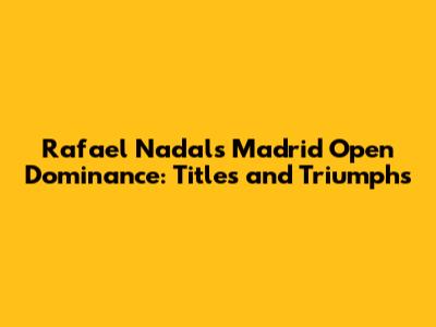 Rafael Nadal's Madrid Open Dominance: Titles and Triumphs