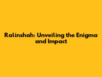 Ralinshah: Unveiling the Enigma and Impact