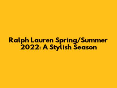 Ralph Lauren Spring/Summer 2022: A Stylish Season