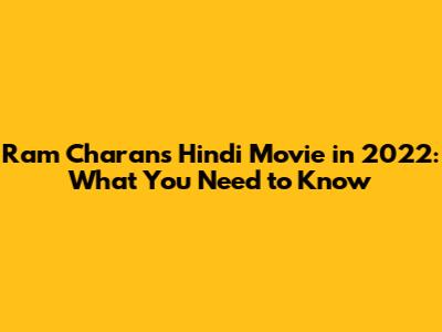 Ram Charan's Hindi Movie in 2022: What You Need to Know