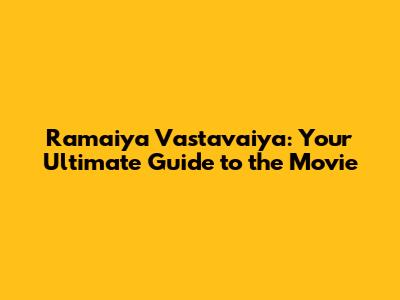 Ramaiya Vastavaiya: Your Ultimate Guide to the Movie