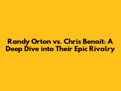 Randy Orton vs. Chris Benoit: A Deep Dive into Their Epic Rivalry