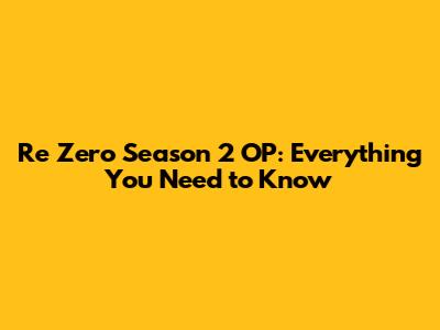Re Zero Season 2 OP: Everything You Need to Know