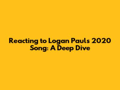 Reacting to Logan Paul's 2020 Song: A Deep Dive