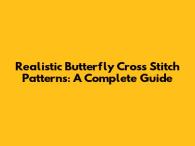 Realistic Butterfly Cross Stitch Patterns: A Complete Guide