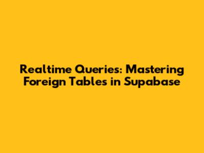 Realtime Queries: Mastering Foreign Tables in Supabase