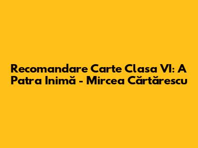 Recomandare Carte Clasa VI: A Patra Inimă - Mircea Cărtărescu