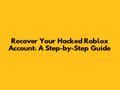 Recover Your Hacked Roblox Account: A Step-by-Step Guide