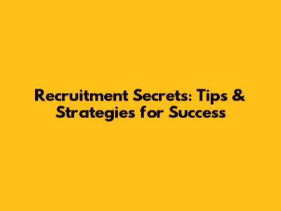 Recruitment Secrets: Tips & Strategies for Success
