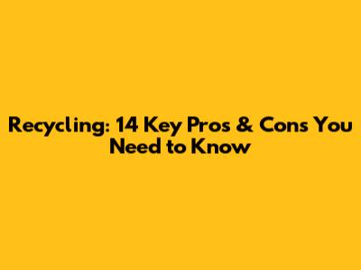 Recycling: 14 Key Pros & Cons You Need to Know