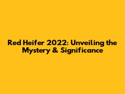 Red Heifer 2022: Unveiling the Mystery & Significance