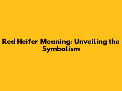 Red Heifer Meaning: Unveiling the Symbolism