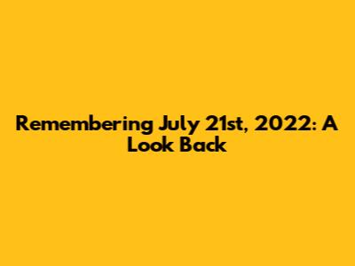 Remembering July 21st, 2022: A Look Back