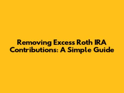 Removing Excess Roth IRA Contributions: A Simple Guide