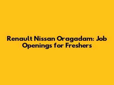 Renault Nissan Oragadam: Job Openings for Freshers