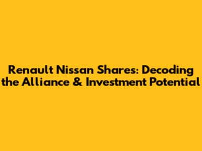 Renault Nissan Shares: Decoding the Alliance & Investment Potential