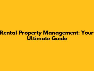 Rental Property Management: Your Ultimate Guide