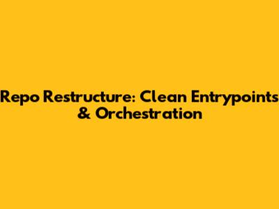 Repo Restructure: Clean Entrypoints & Orchestration
