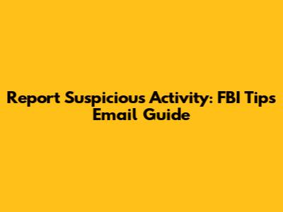 Report Suspicious Activity: FBI Tips Email Guide