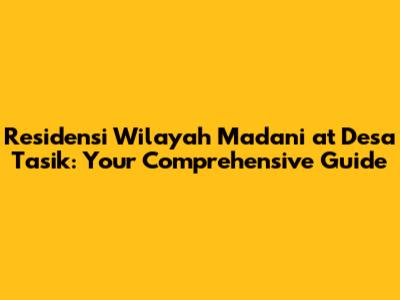 Residensi Wilayah Madani at Desa Tasik: Your Comprehensive Guide