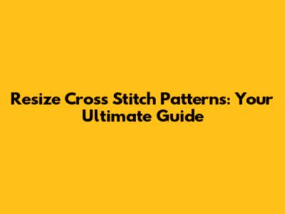 Resize Cross Stitch Patterns: Your Ultimate Guide