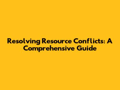 Resolving Resource Conflicts: A Comprehensive Guide
