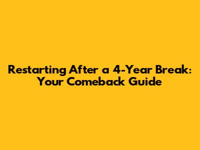Restarting After a 4-Year Break: Your Comeback Guide