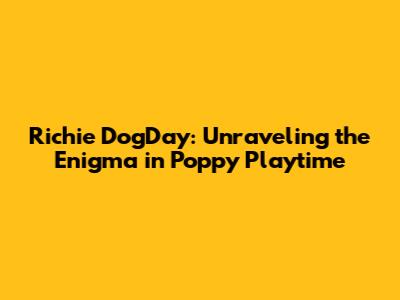 Richie DogDay: Unraveling the Enigma in Poppy Playtime