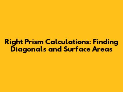 Right Prism Calculations: Finding Diagonals and Surface Areas