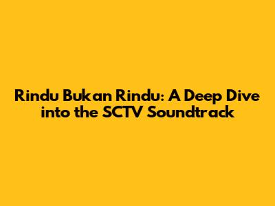 Rindu Bukan Rindu: A Deep Dive into the SCTV Soundtrack