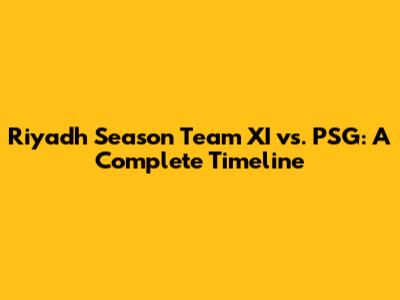 Riyadh Season Team XI vs. PSG: A Complete Timeline