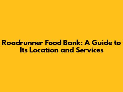 Roadrunner Food Bank: A Guide to Its Location and Services