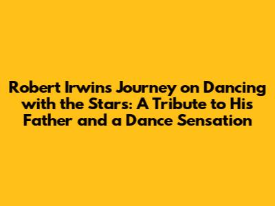 Robert Irwin's Journey on Dancing with the Stars: A Tribute to His Father and a Dance Sensation