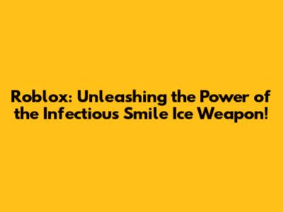 Roblox: Unleashing the Power of the Infectious Smile Ice Weapon!