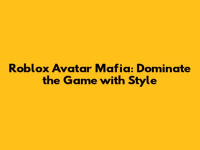 Roblox Avatar Mafia: Dominate the Game with Style