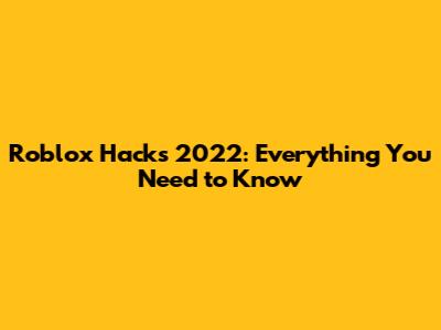 Roblox Hacks 2022: Everything You Need to Know