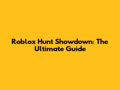 Roblox Hunt Showdown: The Ultimate Guide