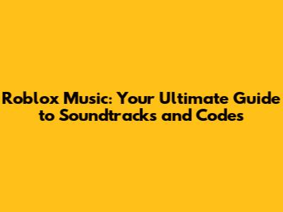 Roblox Music: Your Ultimate Guide to Soundtracks and Codes