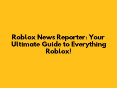 Roblox News Reporter: Your Ultimate Guide to Everything Roblox!