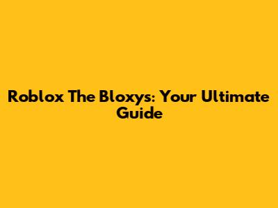 Roblox The Bloxys: Your Ultimate Guide