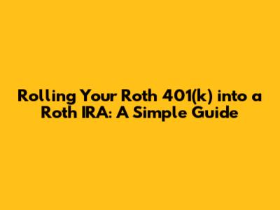 Rolling Your Roth 401(k) into a Roth IRA: A Simple Guide